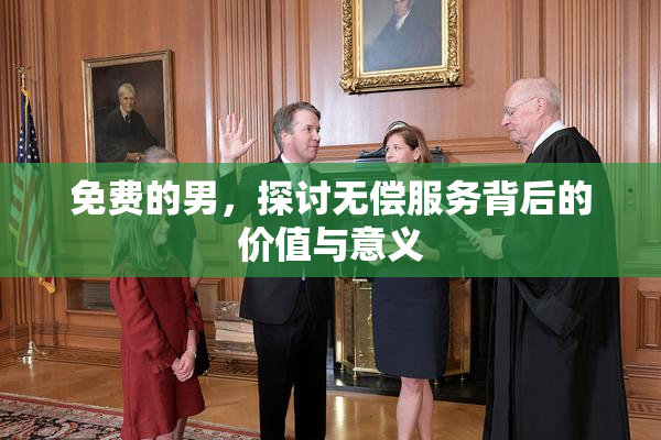 免费的男，探讨无偿服务背后的价值与意义