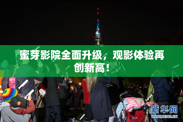 蜜芽影院全面升级，观影体验再创新高！