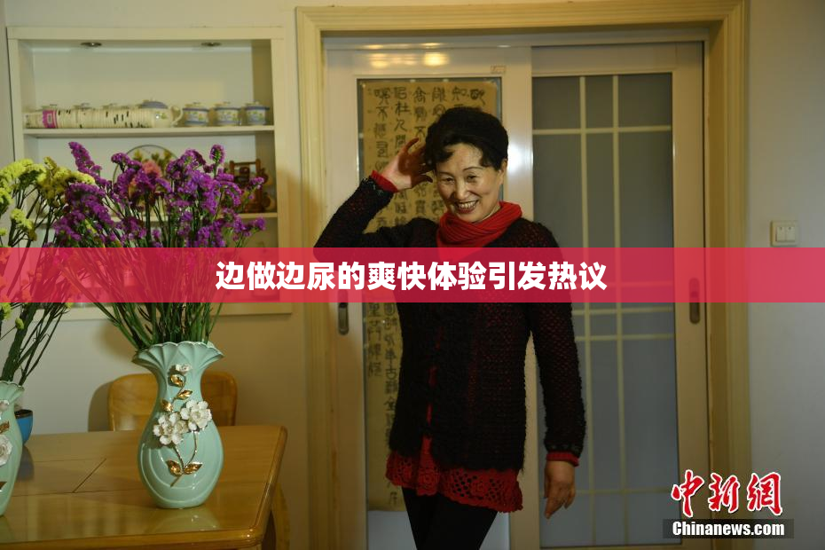 边做边尿的爽快体验引发热议