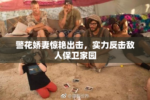 警花娇妻惊艳出击，实力反击敌人保卫家园