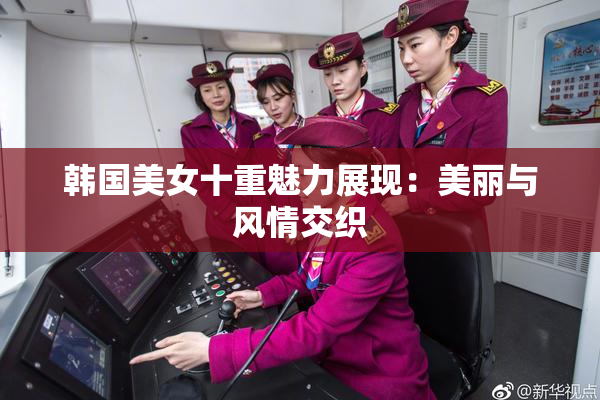 韩国美女十重魅力展现：美丽与风情交织