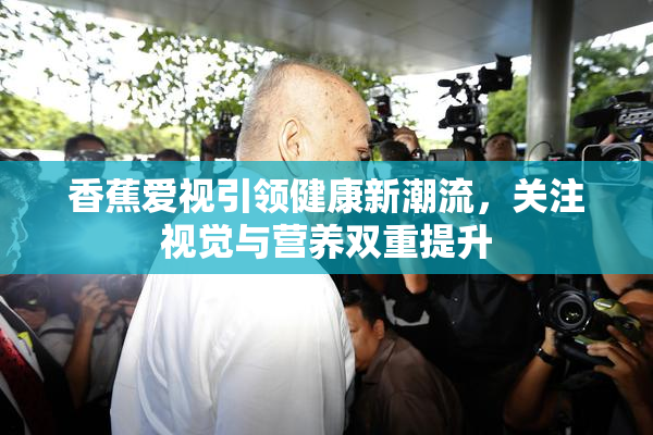 香蕉爱视引领健康新潮流，关注视觉与营养双重提升
