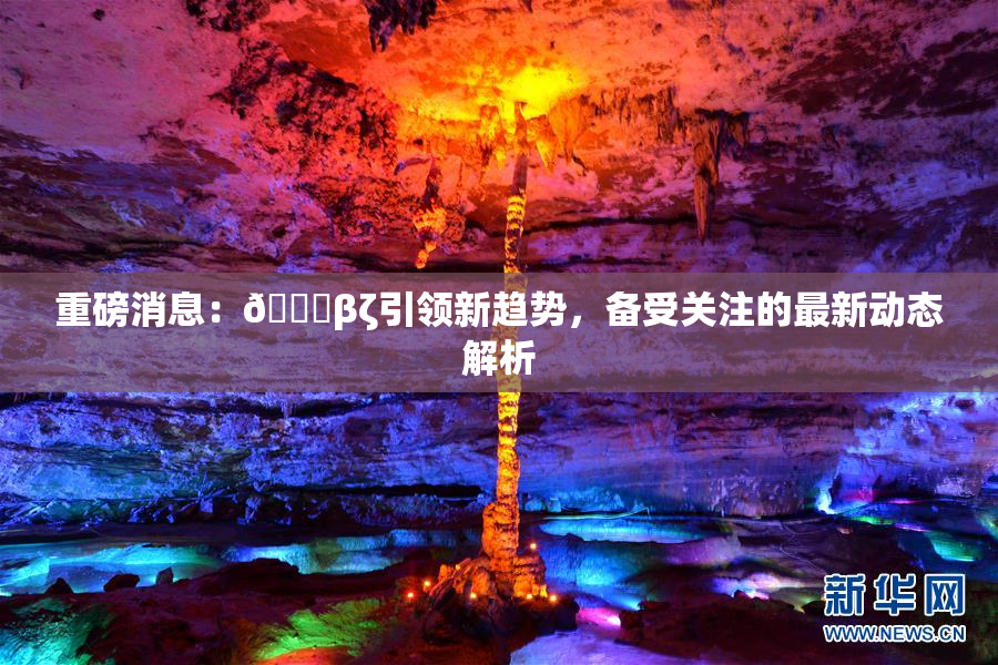 重磅消息：👙βζ引领新趋势，备受关注的最新动态解析