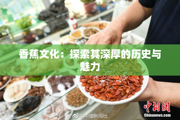 香蕉文化：探索其深厚的历史与魅力