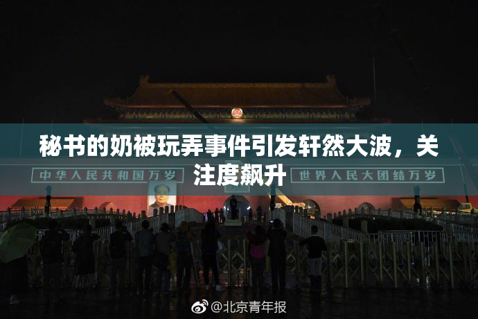 秘书的奶被玩弄事件引发轩然大波，关注度飙升