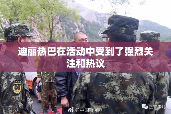 迪丽热巴在活动中受到了强烈关注和热议