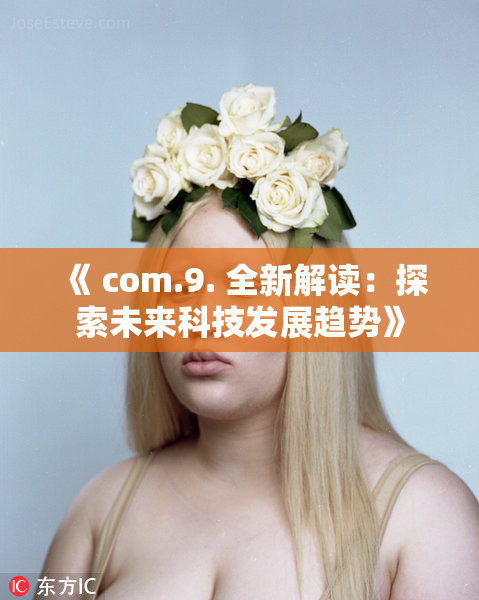 《 com.9. 全新解读：探索未来科技发展趋势》