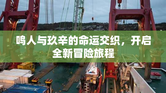 鸣人与玖辛的命运交织，开启全新冒险旅程
