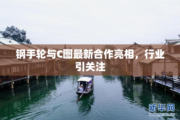 钢手轮与C图最新合作亮相，行业引关注