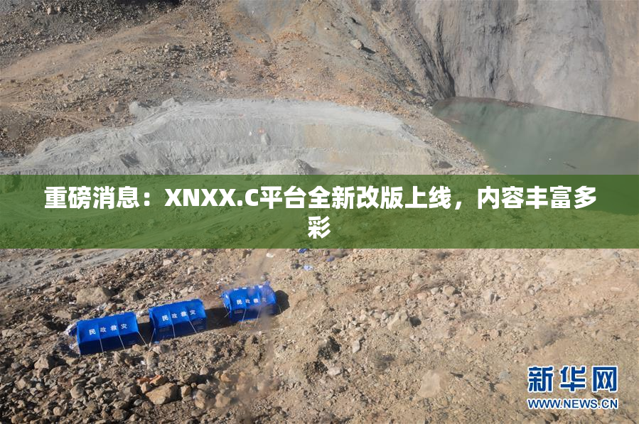 重磅消息：XNXX.C平台全新改版上线，内容丰富多彩