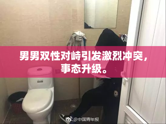 男男双性对峙引发激烈冲突，事态升级。