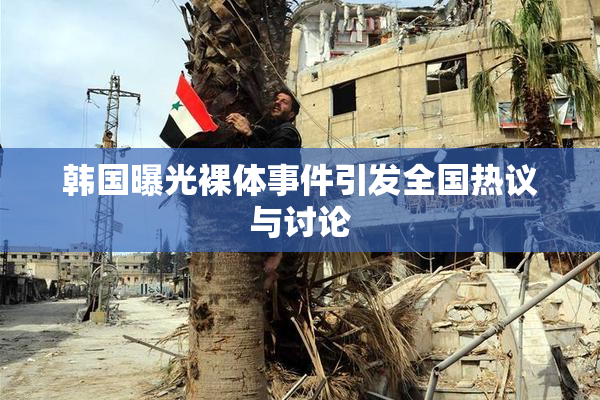韩国曝光裸体事件引发全国热议与讨论