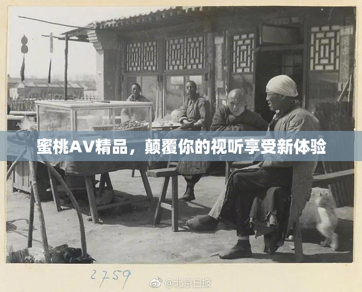 蜜桃AV精品，颠覆你的视听享受新体验