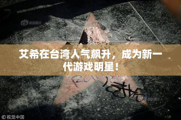 艾希在台湾人气飙升，成为新一代游戏明星！