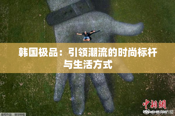 韩国极品：引领潮流的时尚标杆与生活方式