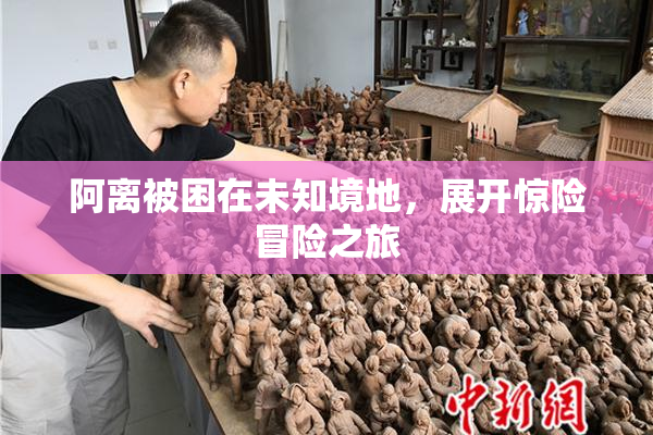 阿离被困在未知境地，展开惊险冒险之旅
