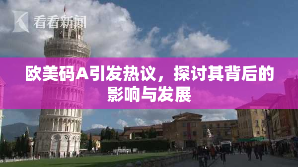 欧美码A引发热议，探讨其背后的影响与发展