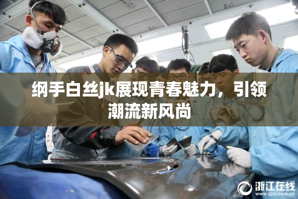 纲手白丝jk展现青春魅力，引领潮流新风尚