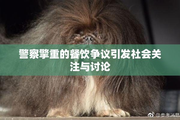 警察擎重的餐饮争议引发社会关注与讨论