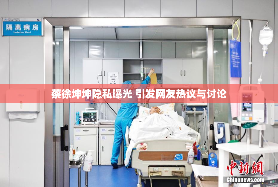 蔡徐坤坤隐私曝光 引发网友热议与讨论