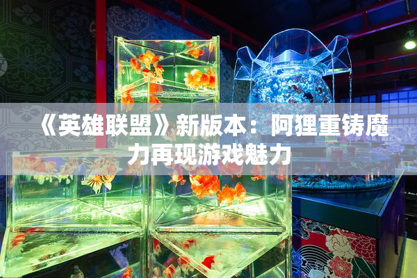 《英雄联盟》新版本：阿狸重铸魔力再现游戏魅力
