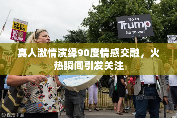 真人激情演绎90度情感交融，火热瞬间引发关注