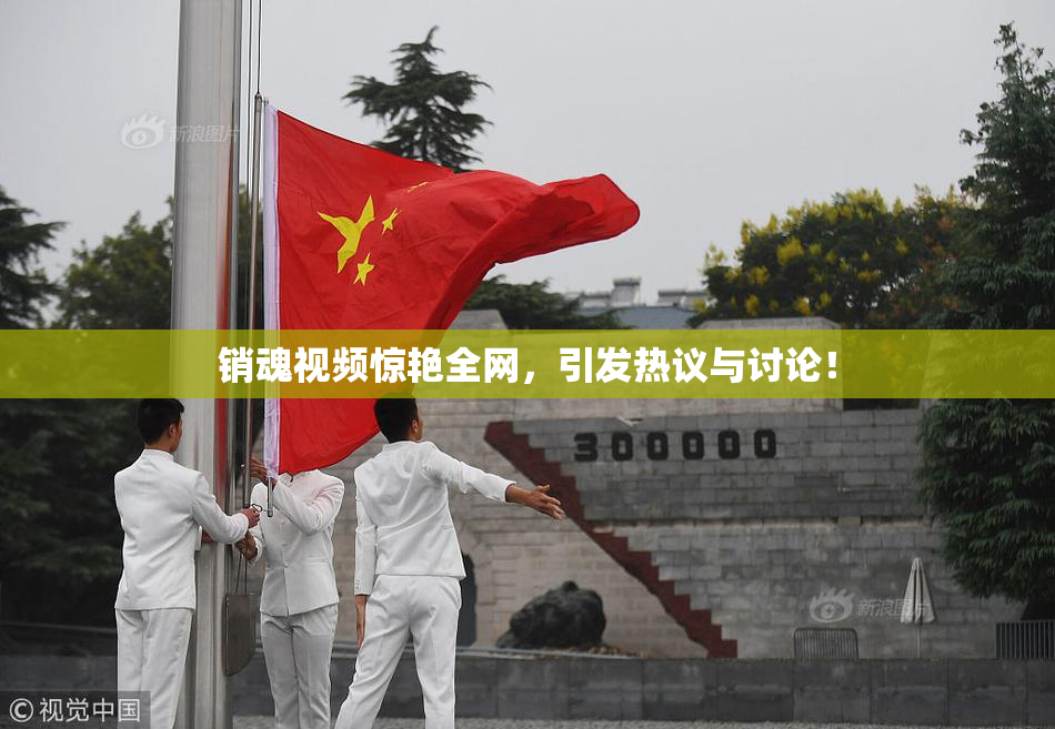 销魂视频惊艳全网，引发热议与讨论！