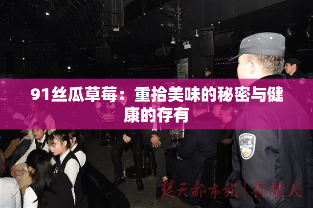91丝瓜草莓：重拾美味的秘密与健康的存有