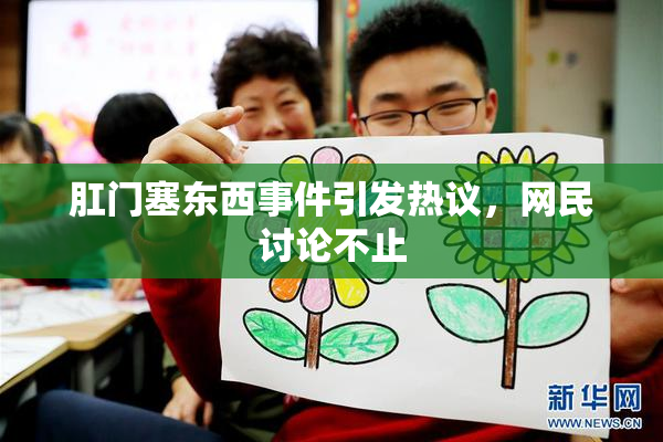 肛门塞东西事件引发热议，网民讨论不止