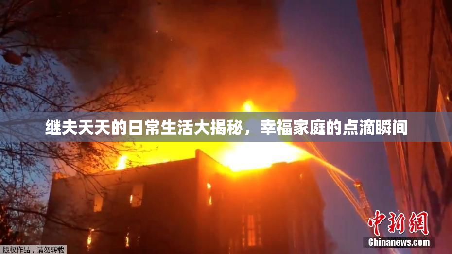 继夫天天的日常生活大揭秘，幸福家庭的点滴瞬间
