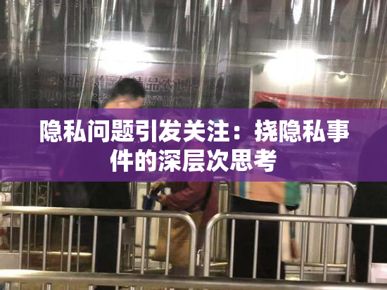 隐私问题引发关注：挠隐私事件的深层次思考