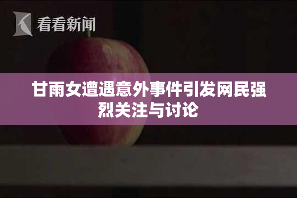 甘雨女遭遇意外事件引发网民强烈关注与讨论