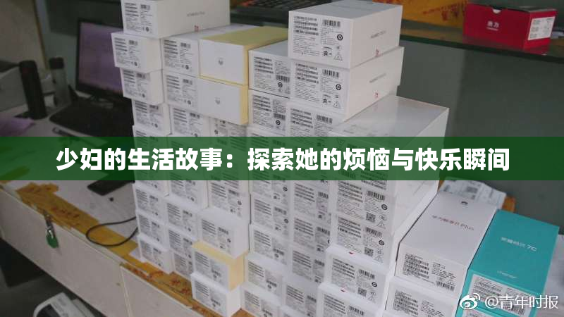 少妇的生活故事：探索她的烦恼与快乐瞬间