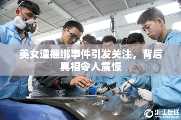 美女遭捆绑事件引发关注，背后真相令人震惊