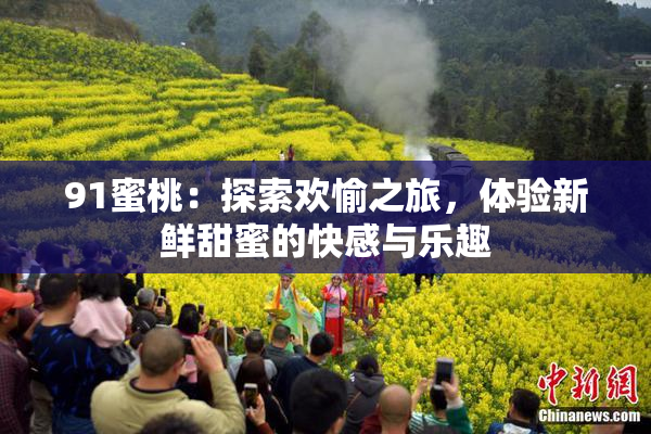 91蜜桃：探索欢愉之旅，体验新鲜甜蜜的快感与乐趣