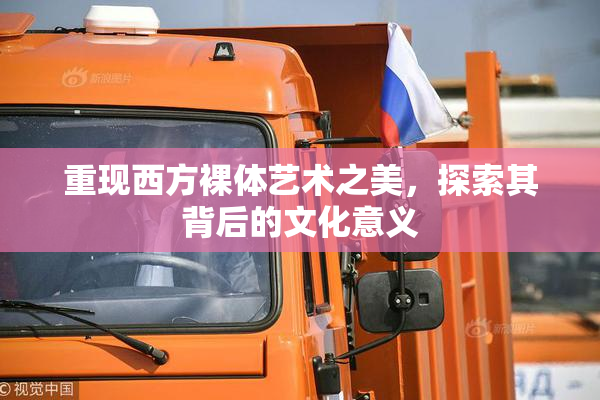 重现西方裸体艺术之美，探索其背后的文化意义