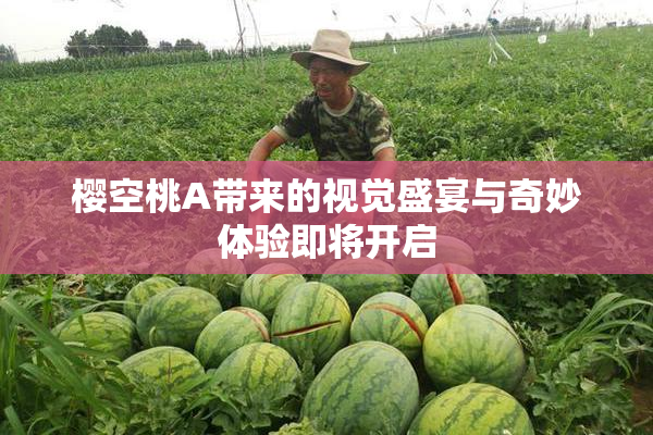樱空桃A带来的视觉盛宴与奇妙体验即将开启