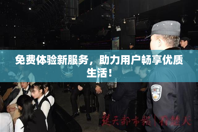 免费体验新服务，助力用户畅享优质生活！