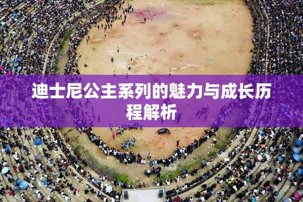 迪士尼公主系列的魅力与成长历程解析