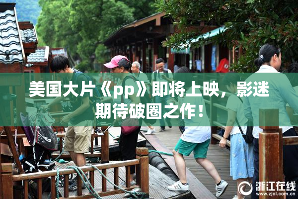 美国大片《pp》即将上映，影迷期待破圈之作！