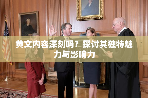 黄文内容深刻吗？探讨其独特魅力与影响力