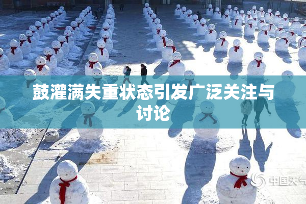 鼓灌满失重状态引发广泛关注与讨论