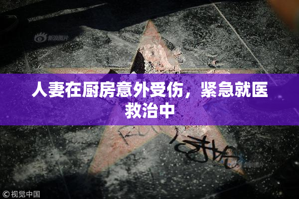 人妻在厨房意外受伤，紧急就医救治中