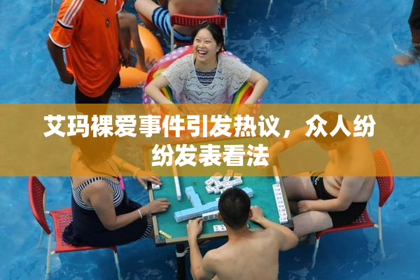 艾玛裸爱事件引发热议，众人纷纷发表看法