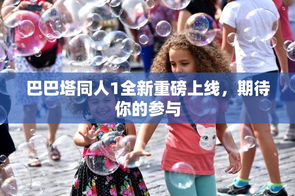 巴巴塔同人1全新重磅上线，期待你的参与