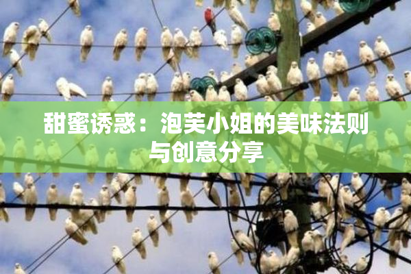 甜蜜诱惑：泡芙小姐的美味法则与创意分享