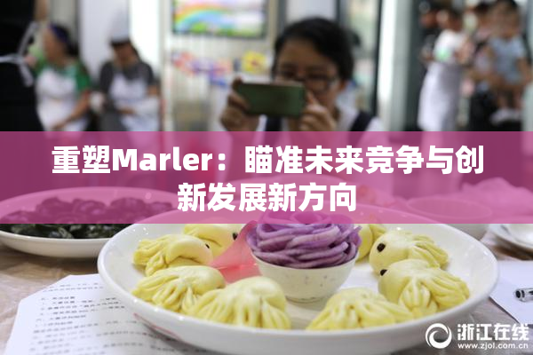 重塑Marler：瞄准未来竞争与创新发展新方向