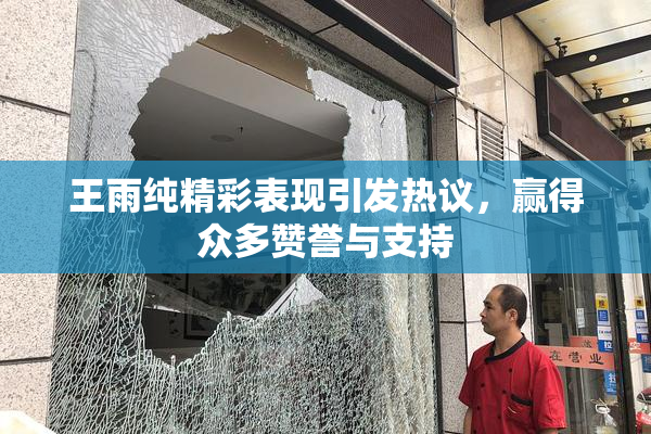 王雨纯精彩表现引发热议，赢得众多赞誉与支持