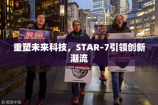 重塑未来科技，STAR–7引领创新潮流