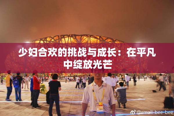 少妇合欢的挑战与成长：在平凡中绽放光芒